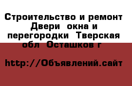 Строительство и ремонт Двери, окна и перегородки. Тверская обл.,Осташков г.